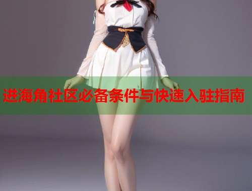 进海角社区必备条件与快速入驻指南